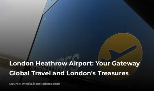 London Heathrow Airport: Your Gateway to Global Travel and London's Treasures