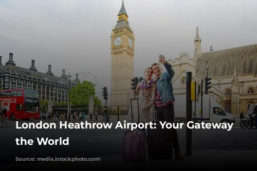 London Heathrow Airport: Your Gateway to the World