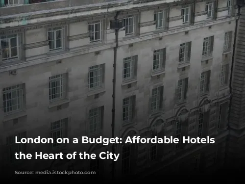 London on a Budget: Affordable Hotels in the Heart of the City