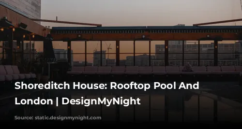 Shoreditch House: Rooftop Pool And Restaurant London | DesignMyNight