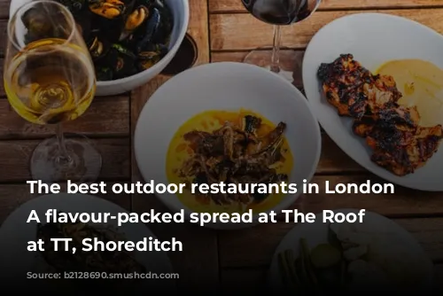 The best outdoor restaurants in London | A flavour-packed spread at The Roof Terrace at TT, Shoreditch