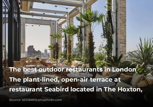 The best outdoor restaurants in London | The plant-lined, open-air terrace at rooftop restaurant Seabird located in The Hoxton, Southwark