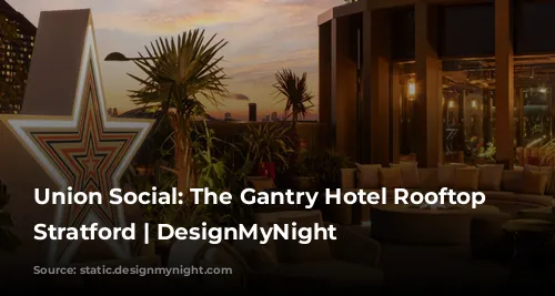 Union Social: The Gantry Hotel Rooftop Bar Stratford | DesignMyNight