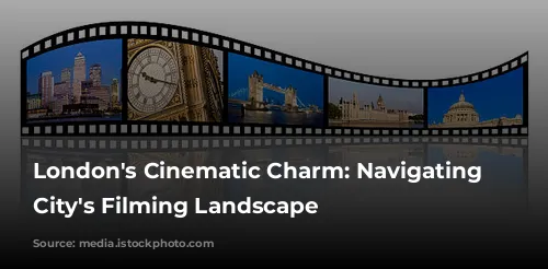 London's Cinematic Charm: Navigating the City's Filming Landscape