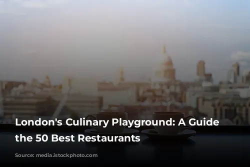 London's Culinary Playground: A Guide to the 50 Best Restaurants