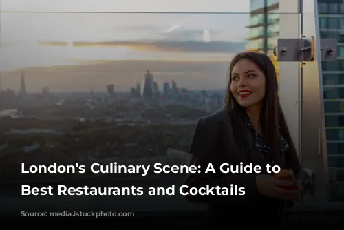 London's Culinary Scene:  A Guide to the Best Restaurants and Cocktails