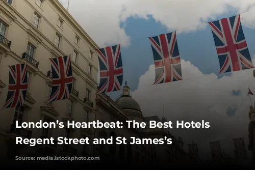 London’s Heartbeat: The Best Hotels in Regent Street and St James’s