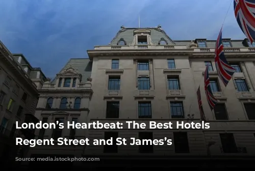 London’s Heartbeat: The Best Hotels in Regent Street and St James’s