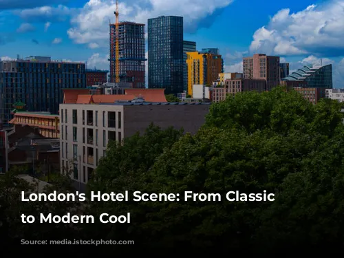 London's Hotel Scene: From Classic Elegance to Modern Cool