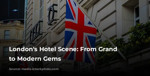 London's Hotel Scene: From Grand Dames to Modern Gems