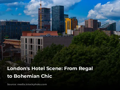 London's Hotel Scene: From Regal Splendor to Bohemian Chic