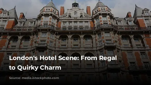 London's Hotel Scene: From Regal Splendor to Quirky Charm