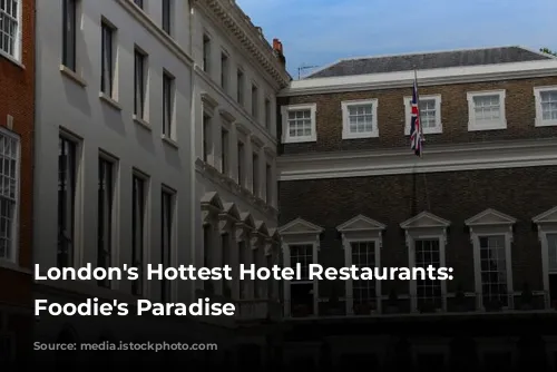 London's Hottest Hotel Restaurants: A Foodie's Paradise