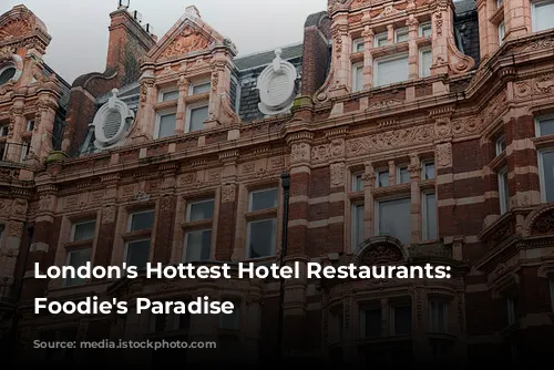 London's Hottest Hotel Restaurants: A Foodie's Paradise