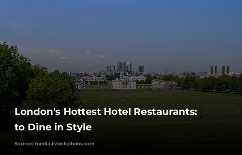 London's Hottest Hotel Restaurants: Where to Dine in Style