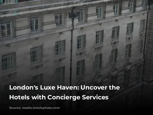 London's Luxe Haven: Uncover the Best Hotels with Concierge Services