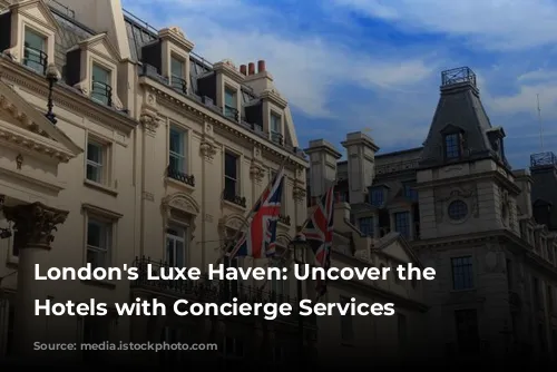 London's Luxe Haven: Uncover the Best Hotels with Concierge Services