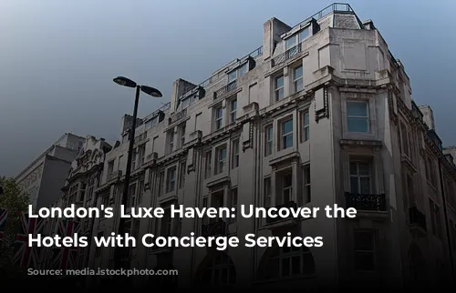 London's Luxe Haven: Uncover the Best Hotels with Concierge Services