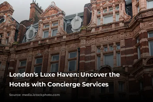 London's Luxe Haven: Uncover the Best Hotels with Concierge Services