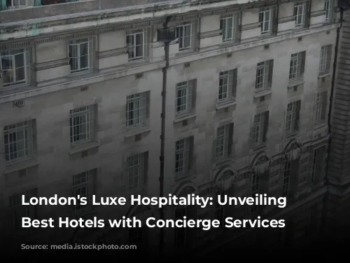 London's Luxe Hospitality: Unveiling the Best Hotels with Concierge Services