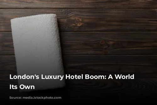 London's Luxury Hotel Boom: A World of Its Own