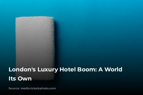 London's Luxury Hotel Boom: A World of Its Own