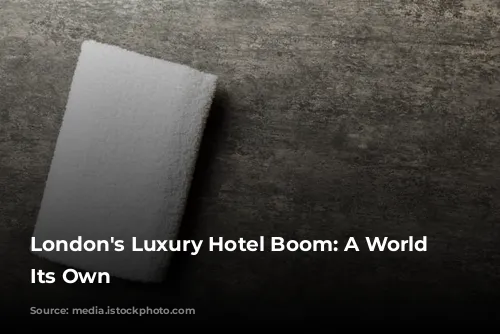 London's Luxury Hotel Boom: A World of Its Own