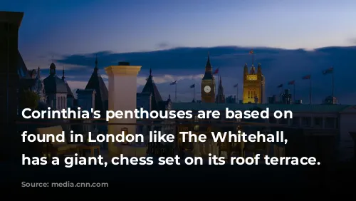 Corinthia's penthouses are based on characters found in London like The Whitehall, which has a giant, chess set on its roof terrace.