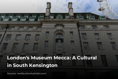 London's Museum Mecca: A Cultural Adventure in South Kensington