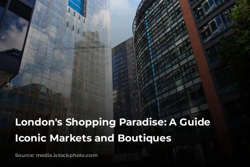 London's Shopping Paradise: A Guide to Iconic Markets and Boutiques