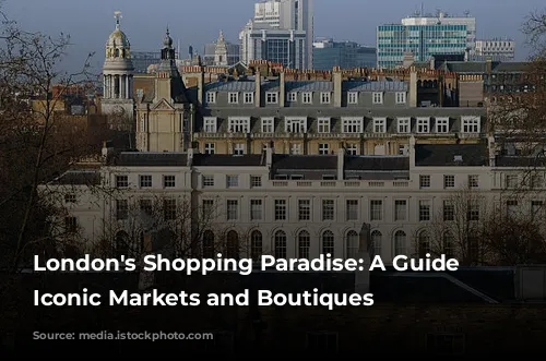 London's Shopping Paradise: A Guide to Iconic Markets and Boutiques