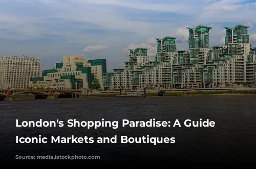 London's Shopping Paradise: A Guide to Iconic Markets and Boutiques