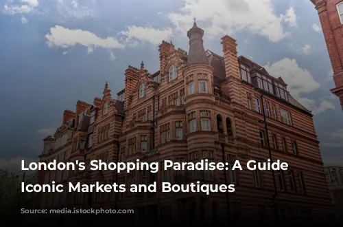 London's Shopping Paradise: A Guide to Iconic Markets and Boutiques