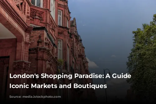 London's Shopping Paradise: A Guide to Iconic Markets and Boutiques