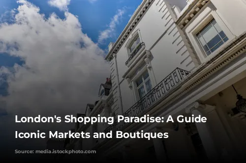 London's Shopping Paradise: A Guide to Iconic Markets and Boutiques