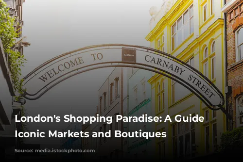 London's Shopping Paradise: A Guide to Iconic Markets and Boutiques