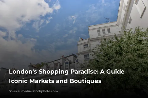 London's Shopping Paradise: A Guide to Iconic Markets and Boutiques