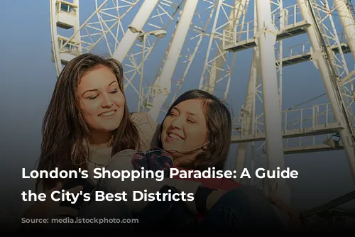 London's Shopping Paradise: A Guide to the City's Best Districts