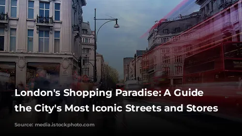 London's Shopping Paradise: A Guide to the City's Most Iconic Streets and Stores