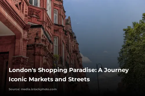 London's Shopping Paradise: A Journey Through Iconic Markets and Streets