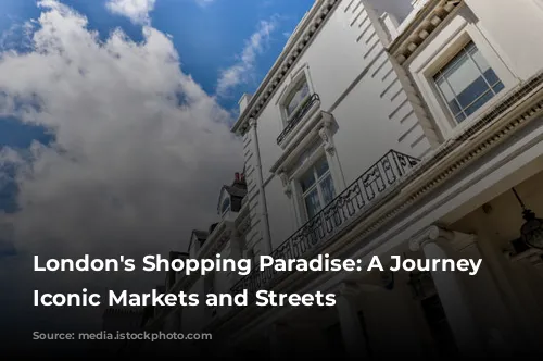 London's Shopping Paradise: A Journey Through Iconic Markets and Streets