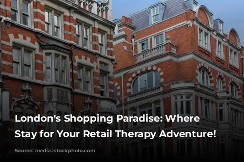 London's Shopping Paradise: Where to Stay for Your Retail Therapy Adventure!