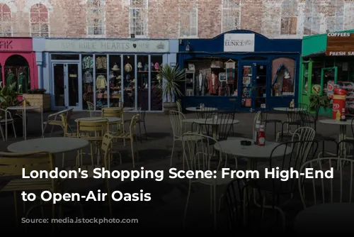 London's Shopping Scene: From High-End Boutiques to Open-Air Oasis