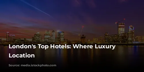 London's Top Hotels: Where Luxury Meets Location