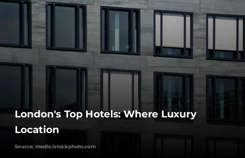 London's Top Hotels: Where Luxury Meets Location