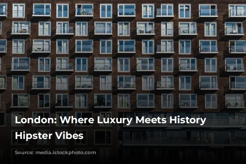 London: Where Luxury Meets History and Hipster Vibes