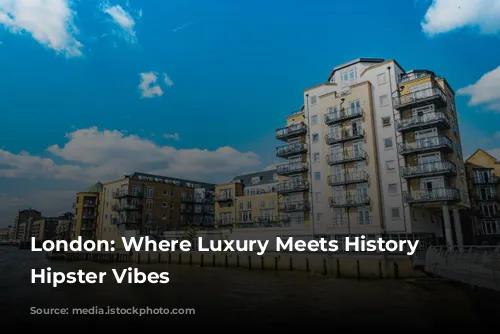 London: Where Luxury Meets History and Hipster Vibes