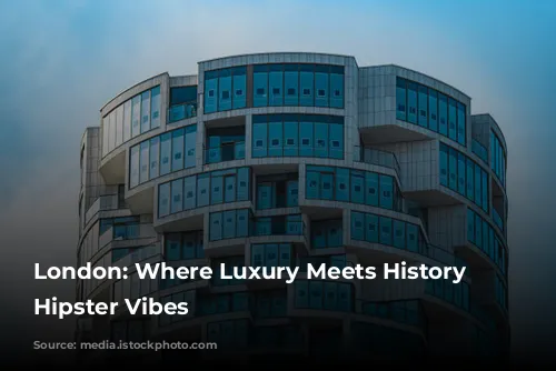 London: Where Luxury Meets History and Hipster Vibes