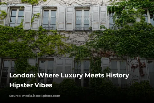 London: Where Luxury Meets History and Hipster Vibes