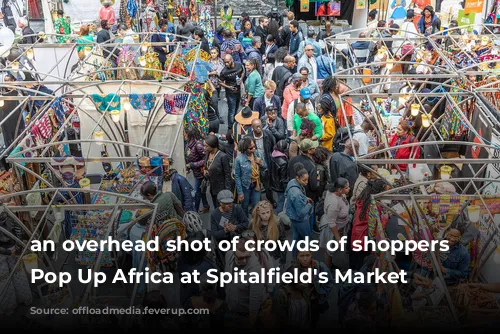 an overhead shot of crowds of shoppers at Pop Up Africa at Spitalfield's Market